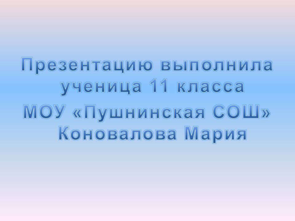 Презентацию выполнила ученица 11 класса МОУ «Пушнинская СОШ»