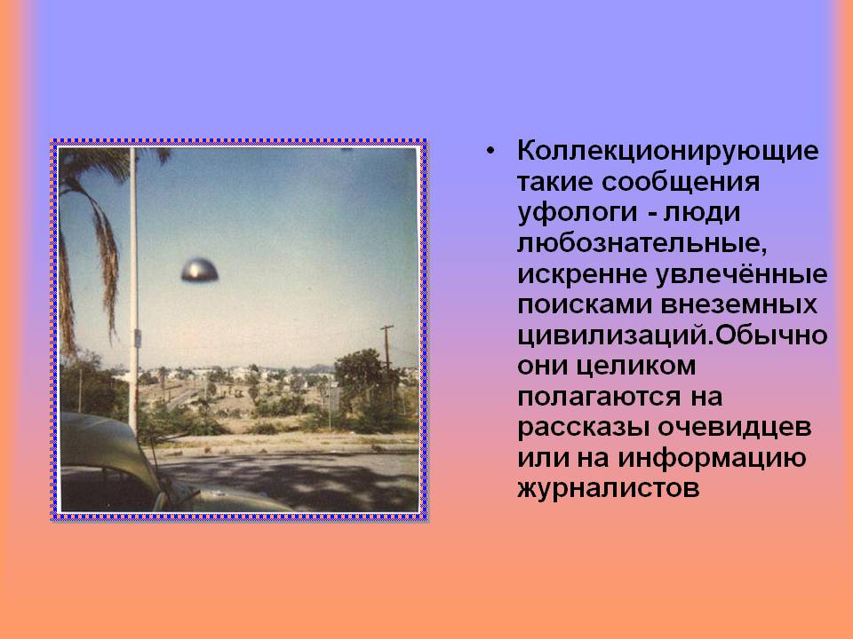 Коллекционирующие такие сообщения уфологи - люди любознательные,
