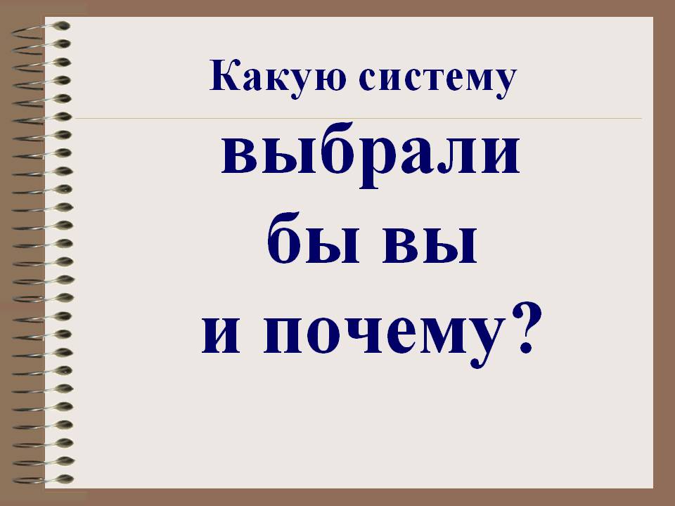 Какую систему выбрали бы вы и почему Какую систему выбрали бы вы и почему