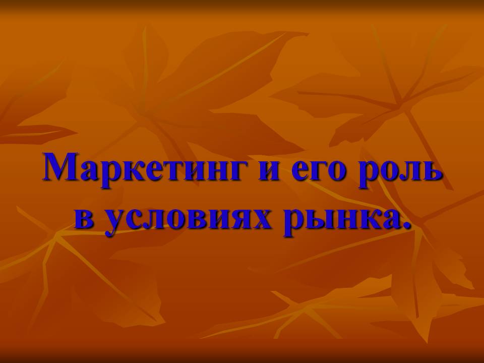 Маркетинг и его роль в условиях рынка Маркетинг и его роль в условиях рынка