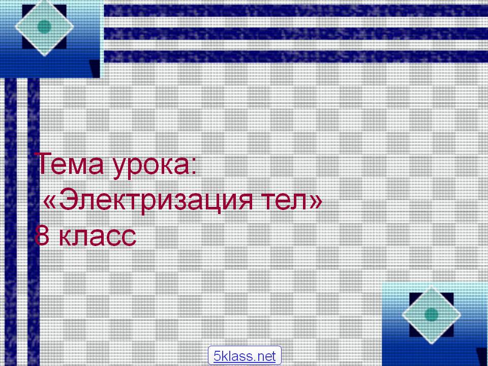 Тема урока: «Электризация тел» 8 класс