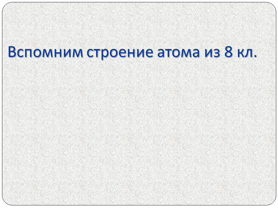 Вспомним строение атома из 8 кл