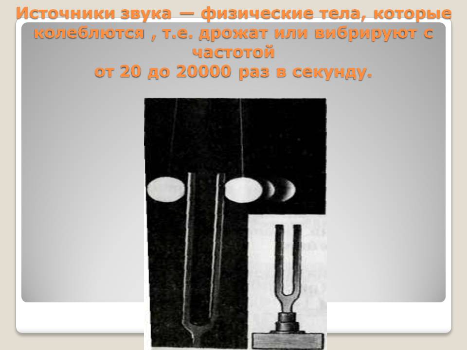 Источники звука — физические тела, которые колеблются , т.е. дрожат