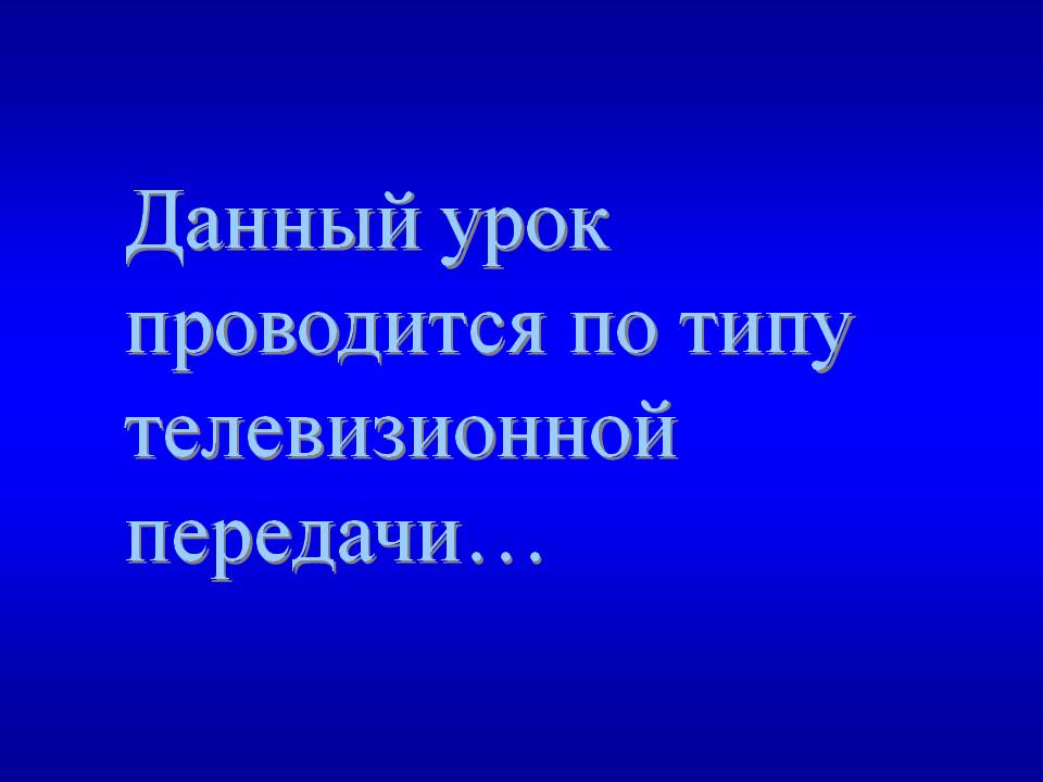 Данный урок проводится по типу телевизионной передачи