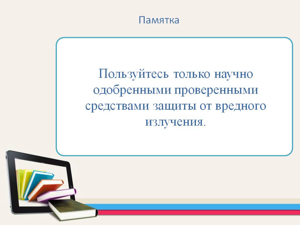 Пользуйтесь только научно одобренными проверенными средствами защиты
