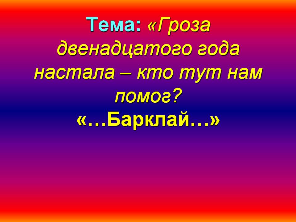 Тема: «Гроза двенадцатого года настала – кто тут нам помог