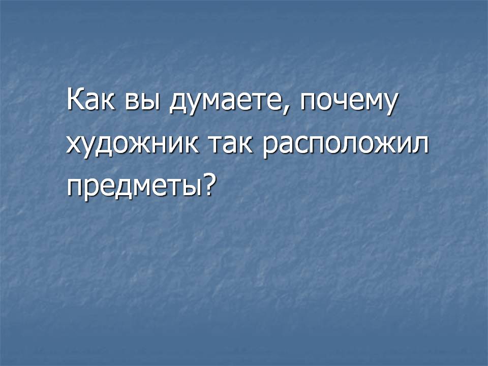 Как вы думаете, почему художник так расположил предметы