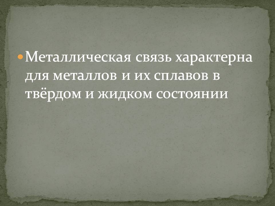 Металлическая связь характерна для металлов и их сплавов в твёрдом и