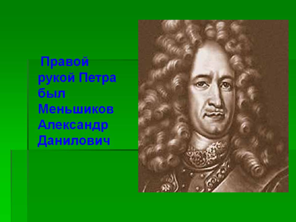 Правой рукой Петра был Меньшиков Александр Данилович