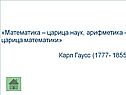 «Математика – царица наук, арифметика – царица математики» Карл Гаусс