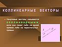 Ненулевые векторы называются к о л л и н е а р н ы м и , если они лежат либо на одной прямой, либо на параллельных прямых