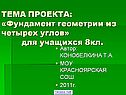 ТЕМА ПРОЕКТА: «Фундамент геометрии из четырех углов» для учащихся 8кл