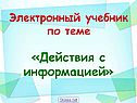 Электронный учебник по теме «Действия с информацией»